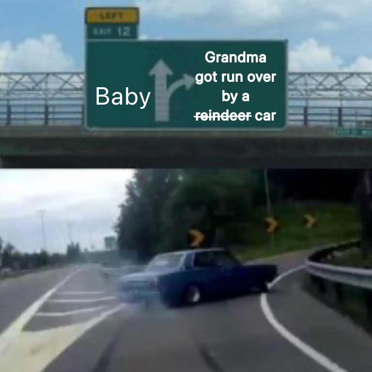 Meme where a car is swerving onto an off ramp, with the 
                direction sign above pointing straight to Baby, and pointing to the off ramp with grandma got run 
                over by a reindeer car, with strike out on reindeer